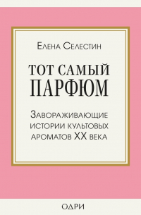 Елена Селестин - Тот самый парфюм. Завораживающие истории культовых ароматов ХХ века