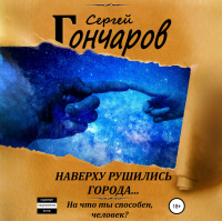 Сергей Гончаров - Наверху рушились города…