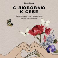 Илсе Санд - С любовью к себе. Как избавиться от чувства вины и обрести гармонию