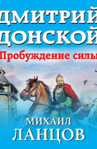 Михаил Ланцов - Дмитрий Донской. Том 1. Пробуждение силы