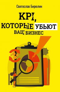 Святослав Бирюлин - KPI, которые убьют ваш бизнес. Мини-книга