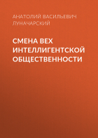 Анатолий Луначарский - Смена вех интеллигентской общественности