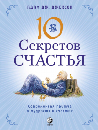 Адам Джексон - Десять секретов Счастья. Современная притча о мудрости и счастье