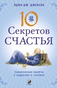 Адам Джексон - Десять секретов Счастья. Современная притча о мудрости и счастье