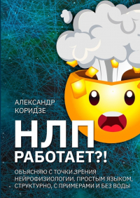 Александр Коридзе - НЛП работает?! Объясняю с точки зрения нейрофизиологии. Простым языком, структурно, с примерами и без воды