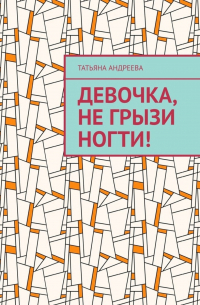 Татьяна Андреева - Девочка, не грызи ногти!