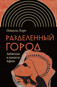 Николь Лоро - Разделенный город. Забвение в памяти Афин