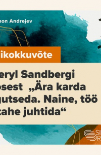 Simon Andrejev - Lühikokkuvõte Sheryl Sandbergi teosest «Ära karda tegutseda. Naine, töö ja tahe juhtida»