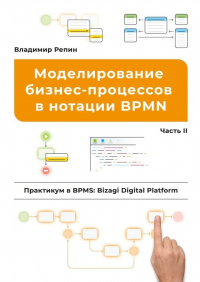 Владимир Репин - Моделирование бизнес-процессов в нотации BPMN. Практикум в BPMS: Bizagi Digital Platform. Часть II