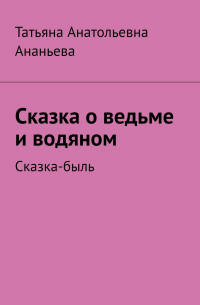 Татьяна Ананьева - Сказка о ведьме и водяном. Сказка-быль