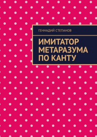 Геннадий Степанов - Имитатор метаразума по Канту