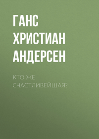 Ганс Христиан Андерсен - Кто же счастливейшая?