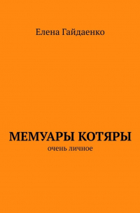 Елена Гайдаенко - Мемуары Котяры. Очень личное