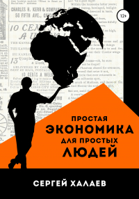 Сергей Александрович Халаев - Простая экономика для простых людей