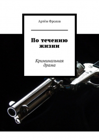 Артем Фролов - По течению жизни. Криминальная драма