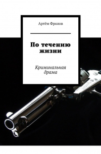 Артем Фролов - По течению жизни. Криминальная драма