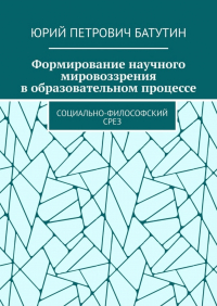 Юрий Петрович Батутин - Формирование научного мировоззрения в образовательном процессе. Социально-философский срез