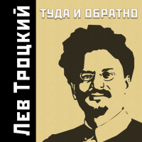 Лев Троцкий - Туда и обратно