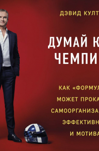 Дэвид Култхард - Думай как чемпион: как «Формула-1» может прокачать самоорганизацию, эффективность и мотивацию