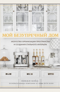 Никки Бойд - Мой безупречный дом. Искусство организации пространства и создания стильного интерьера