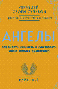 Ангелы. Как видеть, слышать и чувствовать своих ангелов-хранителей