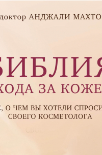 Анджали Махто - Библия ухода за кожей. Все, о чем вы хотели спросить своего косметолога