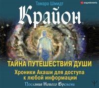 Тамара Шмидт - Крайон. Тайна Путешествия Души. Хроники Акаши для доступа к любой информации