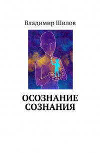 Владимир Шилов - ОСОЗНАНИЕ СОЗНАНИЯ