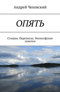 Андрей Чеховский - ОПЯТЬ. Стишки. Переписка. Философские заметки