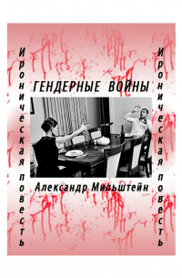 Александр Мильштейн - ГЕНДЕРНЫЕ ВОЙНЫ. Ироническая повесть