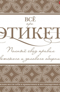 Всё про этикет: полный свод правил светского и делового общения