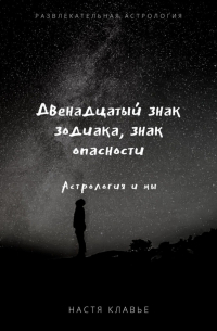 Настя Клавье - Двенадцатый знак зодиака, знак опасности. Астрология и мы