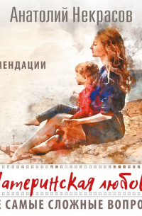 Материнская любовь. Все самые сложные вопросы. Советы и рекомендации