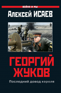 Алексей Исаев - Георгий Жуков. Последний довод короля