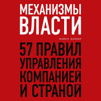 Майкл Барбер - Механизмы власти. 57 правил управления компанией и страной