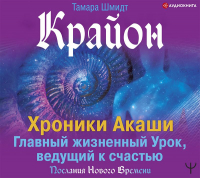 Тамара Шмидт - Крайон. Хроники Акаши. Главный жизненный Урок, ведущий к счастью