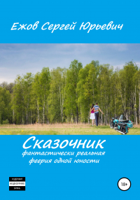 Сергей Юрьевич Ежов - Сказочник. Фантастически реальная феерия одной юности