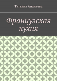 Татьяна Ананьева - Французская кухня