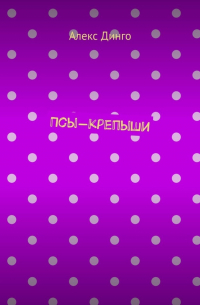 Алекс Динго - Псы-крепыши