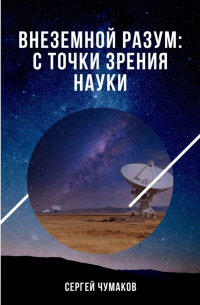 Сергей Александрович Чумаков - Внеземной разум: с точки зрения науки