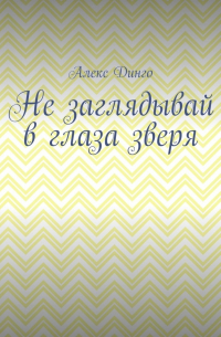 Алекс Динго - Не заглядывай в глаза зверя