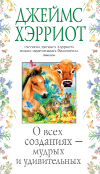 Джеймс Хэрриот - О всех созданиях – мудрых и удивительных