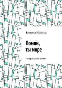 Татьяна Морина - Помни, ты море. Материнство в стихах
