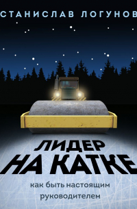 Станислав Логунов - Лидер на катке. Как быть настоящим руководителем