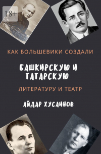 Айдар Хусаинов - Как большевики создали башкирскую и татарскую литературу и театр