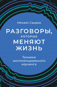 Разговоры, которые меняют жизнь. Техники экспоненциального коучинга