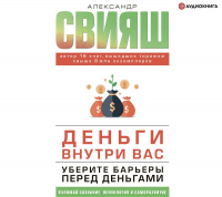 Александр Свияш - Деньги внутри вас. Уберите барьеры перед деньгами