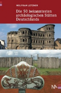 Wolfram Letzner - Die 50 bekanntesten archäologischen Stätten Deutschlands