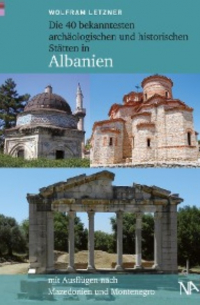 Wolfram Letzner - Die 40 bekanntesten archäologischen und historischen Stätten in Albanien