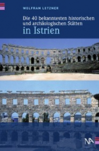 Wolfram Letzner - Die 40 bekanntesten historischen und archäologischen Stätten in Istrien